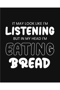 It May Look Like I'm Listening, but in My Head I'm Eating Bread