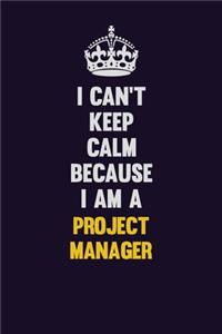 I Can't Keep Calm Because I Am A Project Manager: Motivational and inspirational career blank lined gift notebook with matte finish