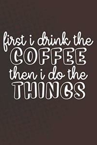 First I Drink The Coffee Then I Do The Things