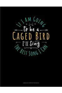 If I Am Going To Be A Caged Bird I'll Sing The Best Song I Can