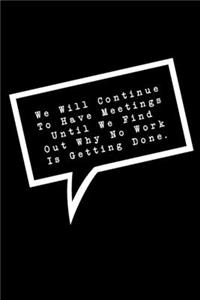 We Will Continue To Have Meetings Until We Find Out Why Not Work Is Getting Done.