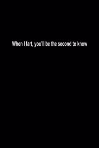 When I fart, you'll be the second to know