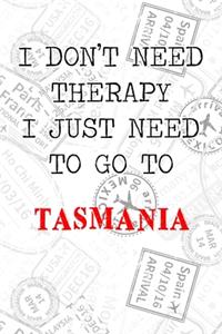 I Don't Need Therapy I Just Need To Go To Tasmania