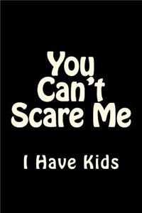 You Can't Scare Me I Have Kids