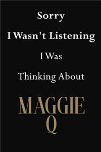 Sorry I Wasn't Listening I Was Thinking About Maggie Q