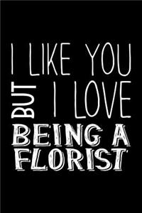 I Like You But I Love Being a Florist