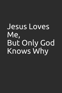 Jesus Loves Me, But Only God Knows Why