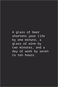A Glass of Beer Shortens Your Life by One Minute, a Glass of Wine by Two Minutes, and a Day of Work by Seven to Ten Hours.