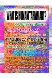 WHAT IS HUMANITARIAN ART INSPIRED caring HUMANE CHALLENGE 2017 1000 Paintings Art to Raise Awareness to Humanitarian Causes In This Book Humanitarian Artist Grace Divine Covers -CAUSES -PROCESS -STYLES: + IDEAS for CITIES, GROUPS, MEETUPS CHARITIES, ORGANIZATIONS, SCHOOLS, GALLERIES, COMPANIES OTHER HOW TO SET UP A HUMANITARIAN ART PROJECT