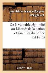 de la Véritable Légitimité Ou Libertés de la Nation Et Garanties Du Prince: Par Un Ami de la Liberté Et de la Paix