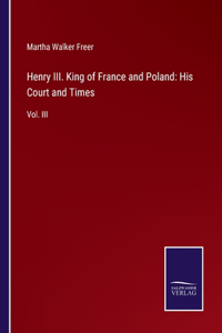 Henry III. King of France and Poland: His Court and Times: Vol. III