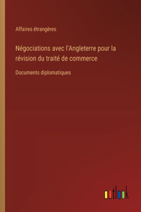 Négociations avec l'Angleterre pour la révision du traité de commerce: Documents diplomatiques