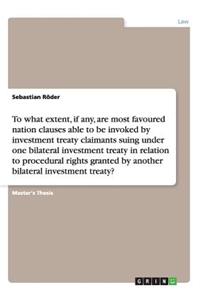 To what extent, if any, are most favoured nation clauses able to be invoked by investment treaty claimants suing under one bilateral investment treaty in relation to procedural rights granted by another bilateral investment treaty?