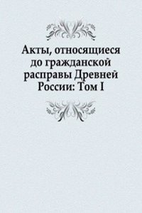 Akty, otnosyaschiesya do grazhdanskoj raspravy Drevnej Rossii: Tom I