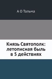 Knyaz Svyatopolk: letopisnaya byl v 5 dejstviyah