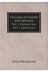 The Law of Master and Servant Part 1. Common Law. Part 2. Statute Law