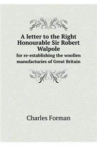 A letter to the Right Honourable Sir Robert Walpole for re-establishing the woollen manufacturies of Great Britain