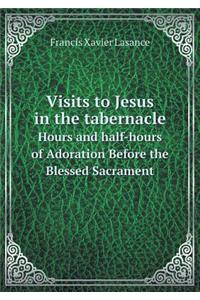 Visits to Jesus in the Tabernacle Hours and Half-Hours of Adoration Before the Blessed Sacrament