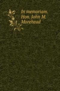 In memoriam. Hon. John M. Morehead