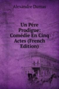 Un Pere Prodigue: Comedie En Cinq Actes (French Edition)