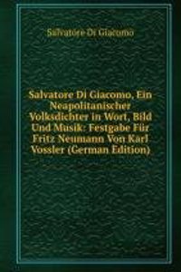 Salvatore Di Giacomo, Ein Neapolitanischer Volksdichter in Wort, Bild Und Musik: Festgabe Fur Fritz Neumann Von Karl Vossler (German Edition)