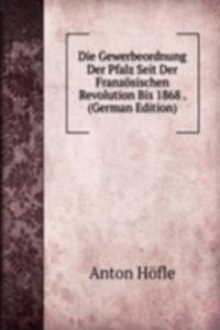 Die Gewerbeordnung Der Pfalz Seit Der Franzosischen Revolution Bis 1868 . (German Edition)