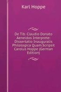 De Tib. Claudio Donato Aeneidos Interprete: Dissertatio Inauguralis Philologica Quam.Scripsit Carolus Hoppe (German Edition)