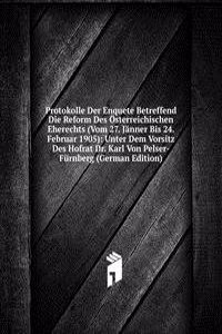 Protokolle Der Enquete Betreffend Die Reform Des Osterreichischen Eherechts (Vom 27. Janner Bis 24. Februar 1905): Unter Dem Vorsitz Des Hofrat Dr. Karl Von Pelser-Furnberg (German Edition)