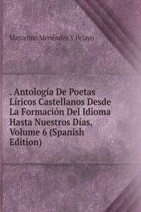 . Antologia De Poetas Liricos Castellanos Desde La Formacion Del Idioma Hasta Nuestros Dias, Volume 6 (Spanish Edition)