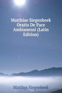 Matthiae Siegenbeek Oratio De Pace Ambianensi (Latin Edition)