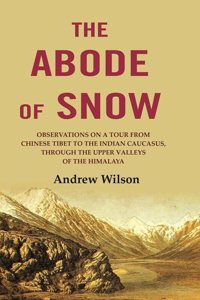 The Abode of Snow: Observations on a Tour from Chinese Tibet to the Indian Caucasus, Through the Upper Valleys of the Himalaya