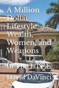 Million Dollar Lifestyle Wealth, Women, and Weapons: In The L.I.F.E.