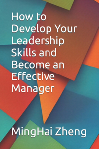 How to Develop Your Leadership Skills and Become an Effective Manager