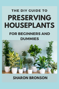 DIY Guide To Preserving Houseplants for Beginners and Dummies