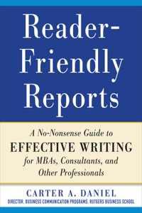 Reader-Friendly Reports: A No-Nonsense Guide to Effective Writing for Mbas, Consultants, and Other Professionals
