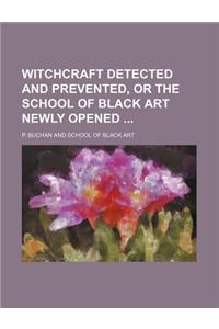Witchcraft Detected and Prevented, or the School of Black Art Newly Opened