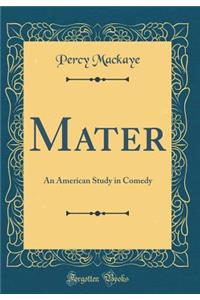 Mater: An American Study in Comedy (Classic Reprint)