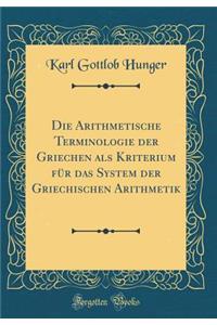 Die Arithmetische Terminologie Der Griechen ALS Kriterium Fï¿½r Das System Der Griechischen Arithmetik (Classic Reprint)