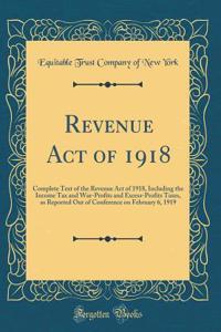 Revenue Act of 1918: Complete Text of the Revenue Act of 1918, Including the Income Tax and War-Profits and Excess-Profits Taxes, as Reported Out of Conference on February 6, 1919 (Classic Reprint)