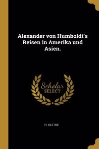 Alexander von Humboldt's Reisen in Amerika und Asien.