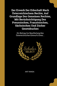 Der Erwerb Der Erbschaft Nach Österreichischem Rechte, Auf Grundlage Des Gemeinen Rechtes, Mit Berücksichtigung Des Preussischen, Französischen, Sächsischen Und Zücher Gesetzbuches