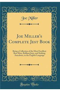 Joe Miller's Complete Jest Book: Being a Collection of the Most Excellent Bon Mots, Brilliant Jests, and Striking Anecdotes, in the English Language (Classic Reprint)