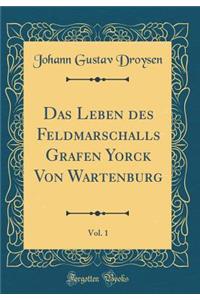 Das Leben des Feldmarschalls Grafen Yorck Von Wartenburg, Vol. 1 (Classic Reprint)