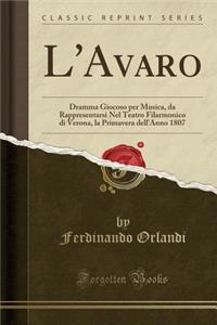 L'Avaro: Dramma Giocoso Per Musica, Da Rappresentarsi Nel Teatro Filarmonico Di Verona, La Primavera Dell'anno 1807 (Classic Reprint)
