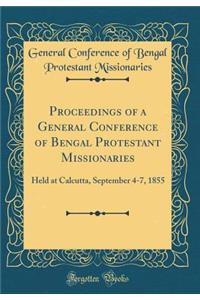 Proceedings of a General Conference of Bengal Protestant Missionaries: Held at Calcutta, September 4-7, 1855 (Classic Reprint)