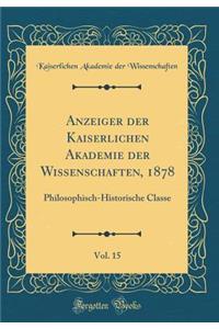 Anzeiger Der Kaiserlichen Akademie Der Wissenschaften, 1878, Vol. 15: Philosophisch-Historische Classe (Classic Reprint): Philosophisch-Historische Classe (Classic Reprint)