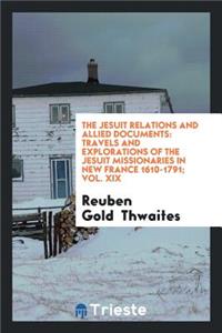 The Jesuit Relations and Allied Documents: Travels and Explorations of the Jesuit Missionaries ...