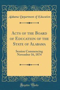 Acts of the Board of Education of the State of Alabama: Session Commencing November 16, 1874 (Classic Reprint)
