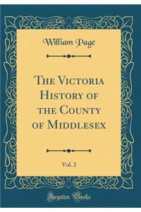 The Victoria History of the County of Middlesex, Vol. 2 (Classic Reprint)