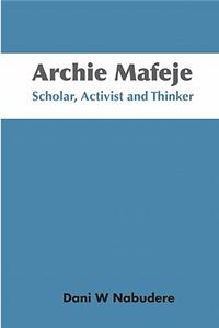 Archie Mafeje. Scholar, Activist and Thinker